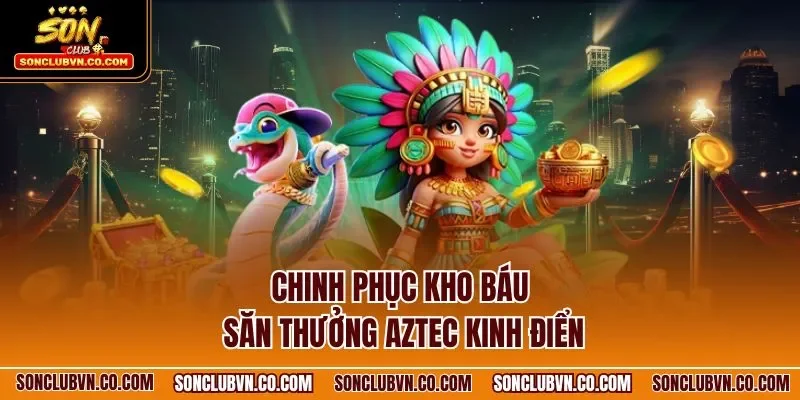 Chinh phục kho báu săn thưởng Aztec kinh điển