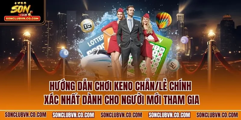 Hướng dẫn chơi Keno chẵn/lẻ chính xác nhất dành cho người mới tham gia