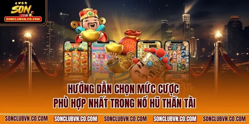 Hướng dẫn chọn mức cược phù hợp nhất trong nổ hũ thần tài