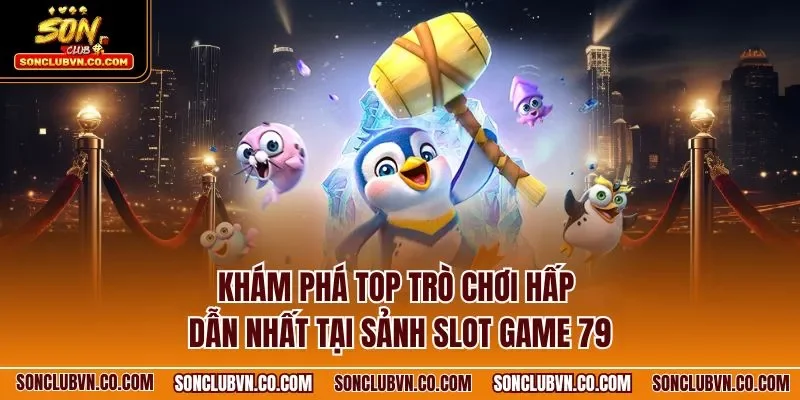 Khám phá top trò chơi hấp dẫn nhất tại sảnh slot game 79