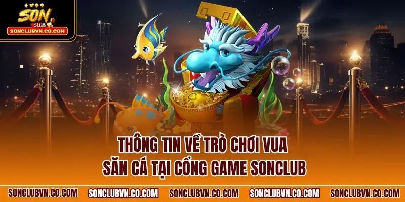 Thông tin về trò chơi vua săn cá tại cổng game SONCLUB