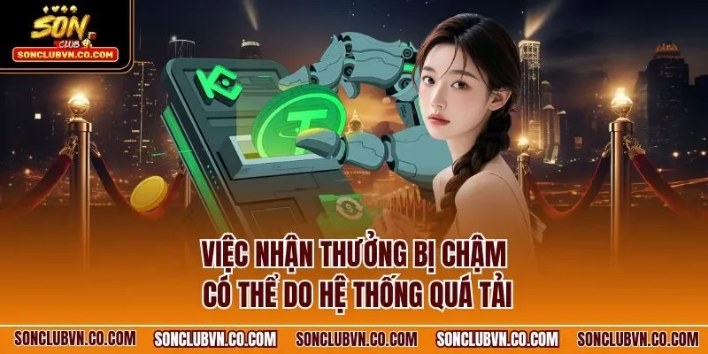 Việc nhận thưởng bị chậm có thể do hệ thống quá tải